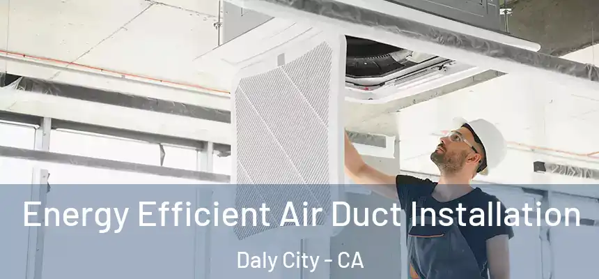  Energy Efficient Air Duct Installation Daly City - CA